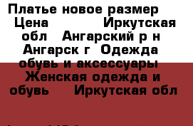 Платье новое размер 44 › Цена ­ 1 000 - Иркутская обл., Ангарский р-н, Ангарск г. Одежда, обувь и аксессуары » Женская одежда и обувь   . Иркутская обл.